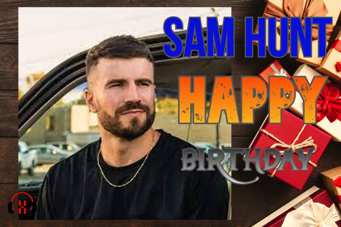 HAPPY BIRTHDAY SAM HUNT