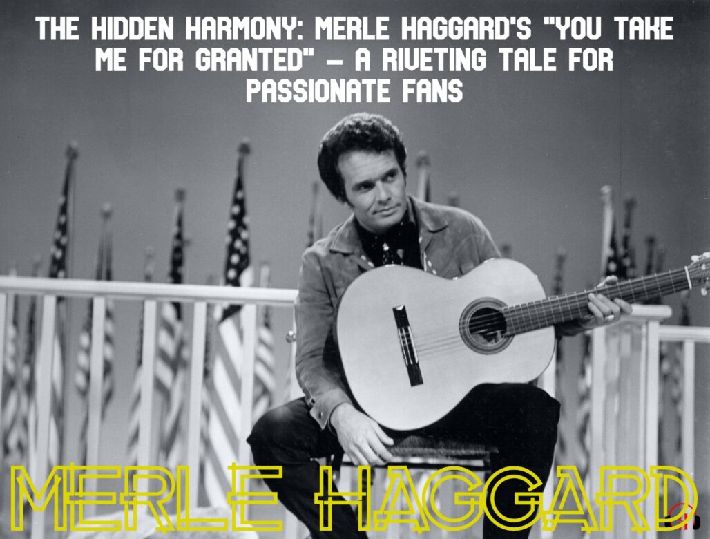 The Hidden Harmony: Merle Haggard’s “You Take Me for Granted” – A Riveting Tale for Passionate Fans