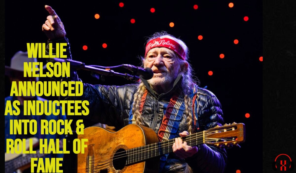 Willie Nelson ANNOUNCED AS INDUCTEES INTO ROCK & ROLL HALL OF FAME