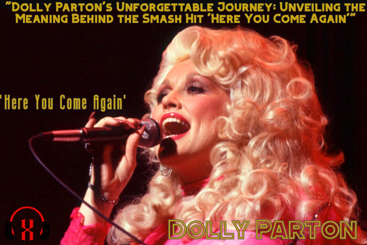 “Dolly Parton’s Unforgettable Journey: Unveiling the Meaning Behind the Smash Hit ‘Here You Come Again'”