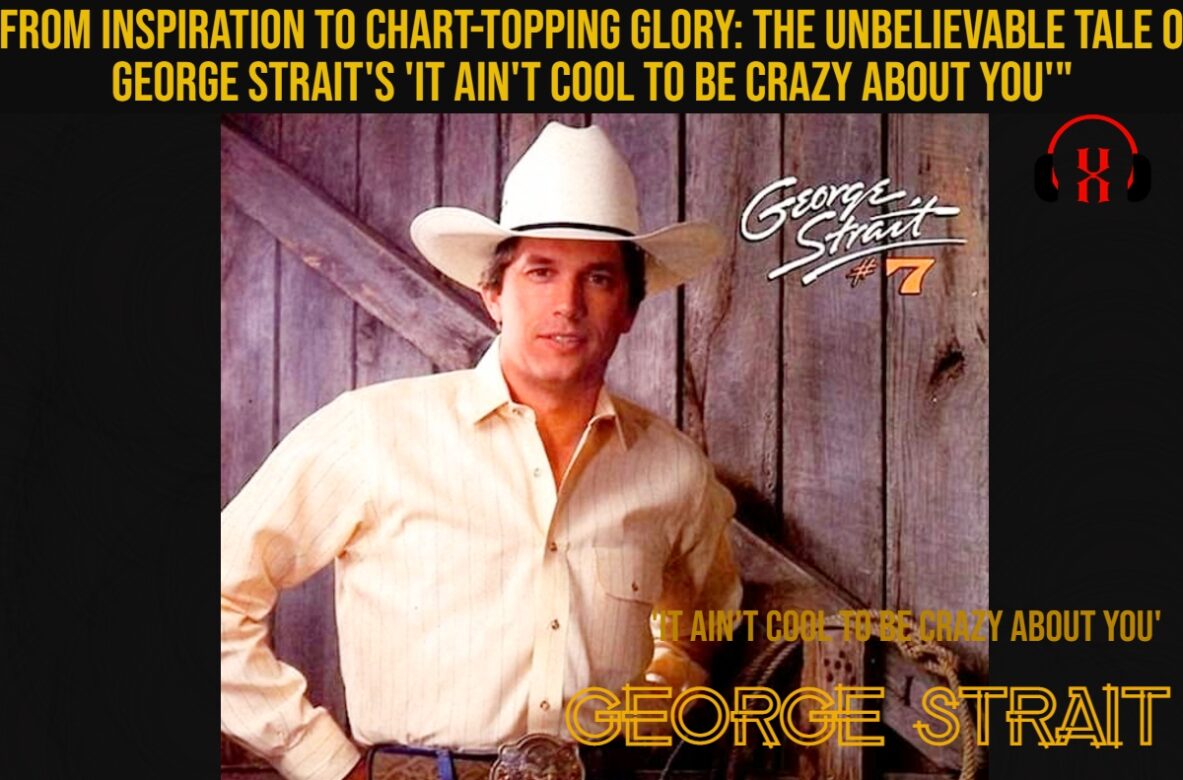 “From Inspiration to Chart-Topping Glory: The Unbelievable Tale of George Strait’s ‘It Ain’t Cool to Be Crazy About You'”