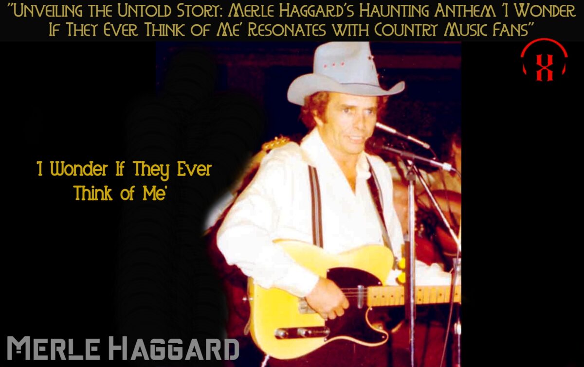 “Unveiling the Untold Story: Merle Haggard’s Haunting Anthem ‘I Wonder If They Ever Think of Me’ Resonates with Country Music Fans”