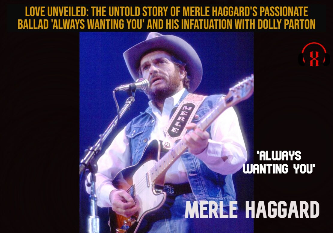 “Love Unveiled: The Untold Story of Merle Haggard’s Passionate Ballad ‘Always Wanting You’ and His Infatuation with Dolly Parton”