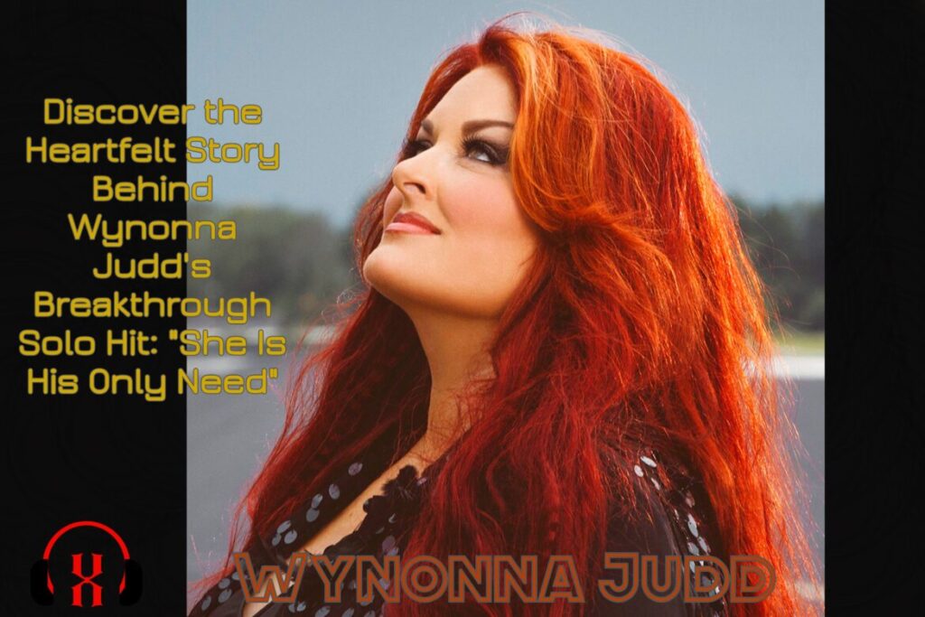 Wynonna Judd's Breakthrough Solo Hit: "She Is His Only Need"