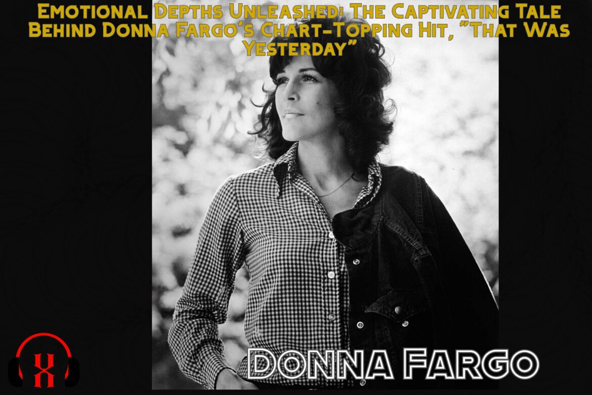 Emotional Depths Unleashed: The Captivating Tale Behind Donna Fargo’s Chart-Topping Hit, “That Was Yesterday”
