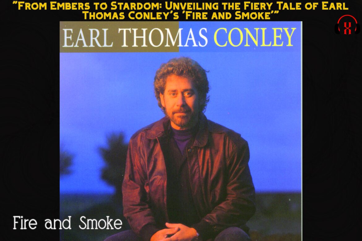"From Embers to Stardom: Unveiling the Fiery Tale of Earl Thomas Conley's 'Fire and Smoke'"