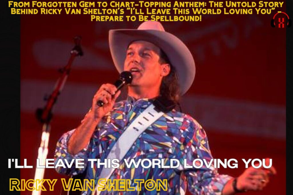 From Forgotten Gem to Chart-Topping Anthem: The Untold Story Behind Ricky Van Shelton's "I'll Leave This World Loving You" - Prepare to Be Spellbound!