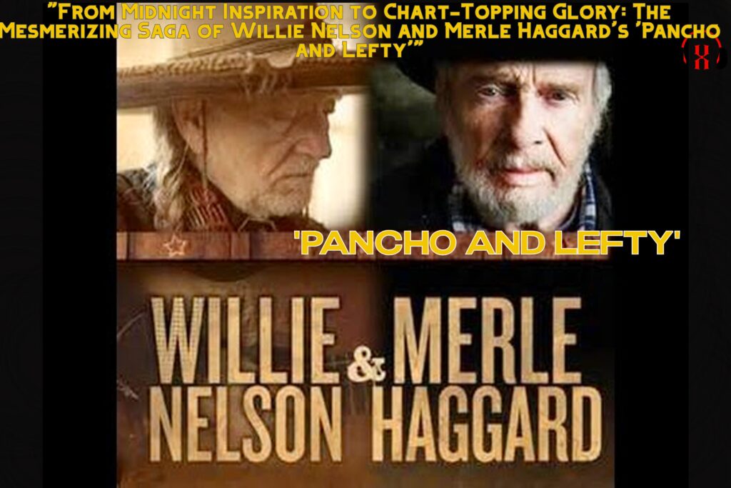 "From Midnight Inspiration to Chart-Topping Glory: The Mesmerizing Saga of Willie Nelson and Merle Haggard's 'Pancho and Lefty'"