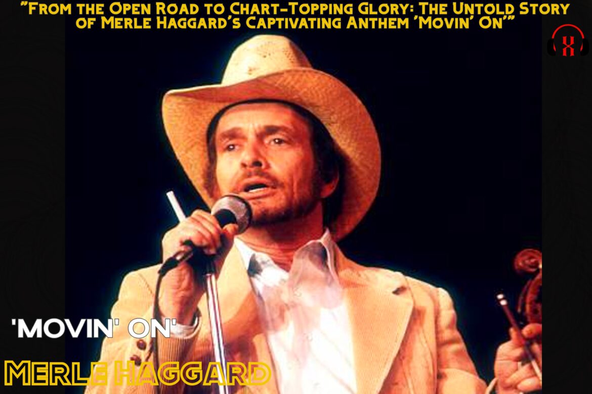 “From the Open Road to Chart-Topping Glory: The Untold Story of Merle Haggard’s Captivating Anthem ‘Movin’ On'”