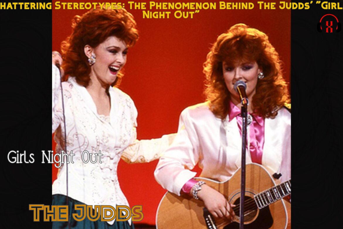 Shattering Stereotypes: The Phenomenon Behind The Judds’ “Girls Night Out”