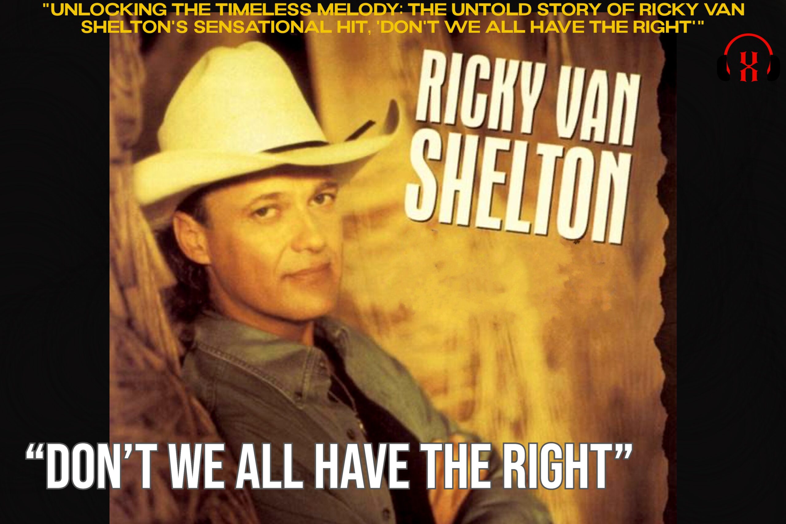 "Unlocking the Timeless Melody: The Untold Story of Ricky Van Shelton's Sensational Hit, 'Don't We All Have the Right'"