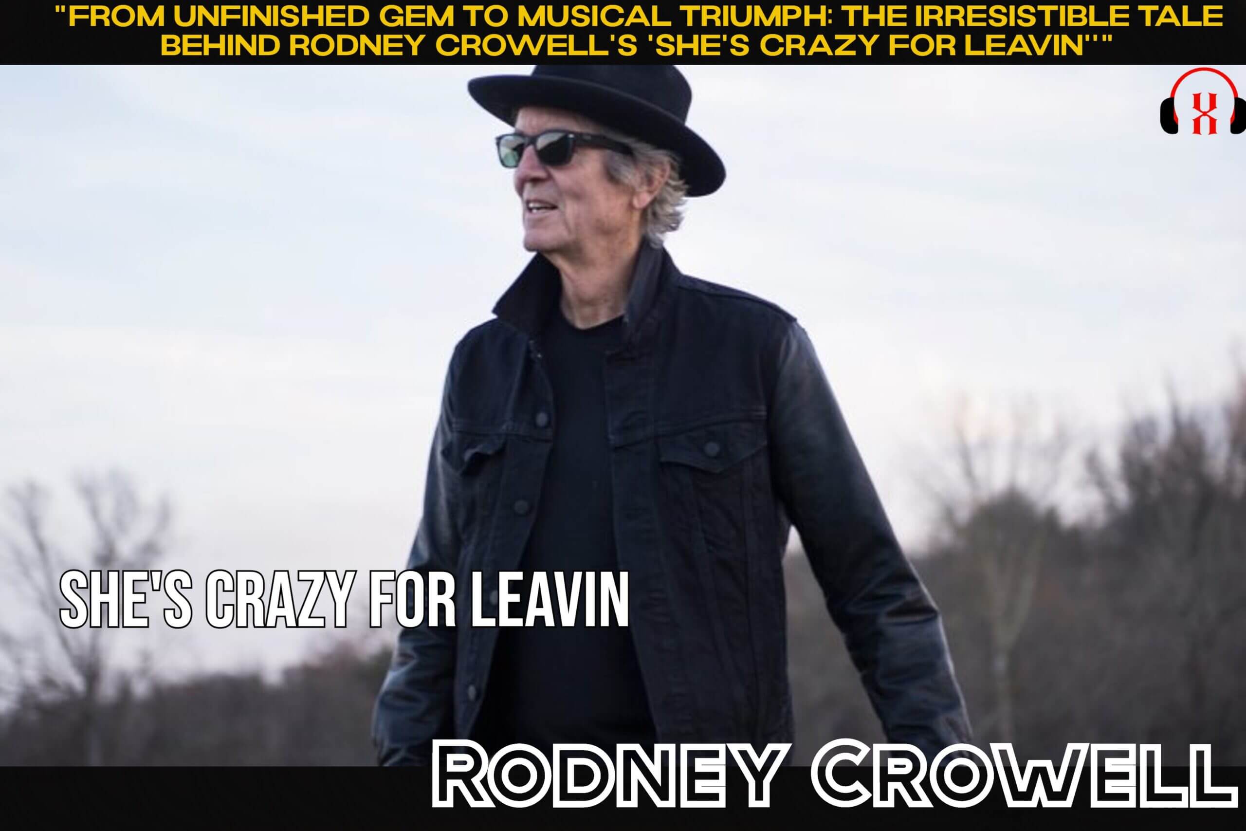 “From Unfinished Gem to Musical Triumph: The Irresistible Tale Behind Rodney Crowell’s ‘She’s Crazy For Leavin””