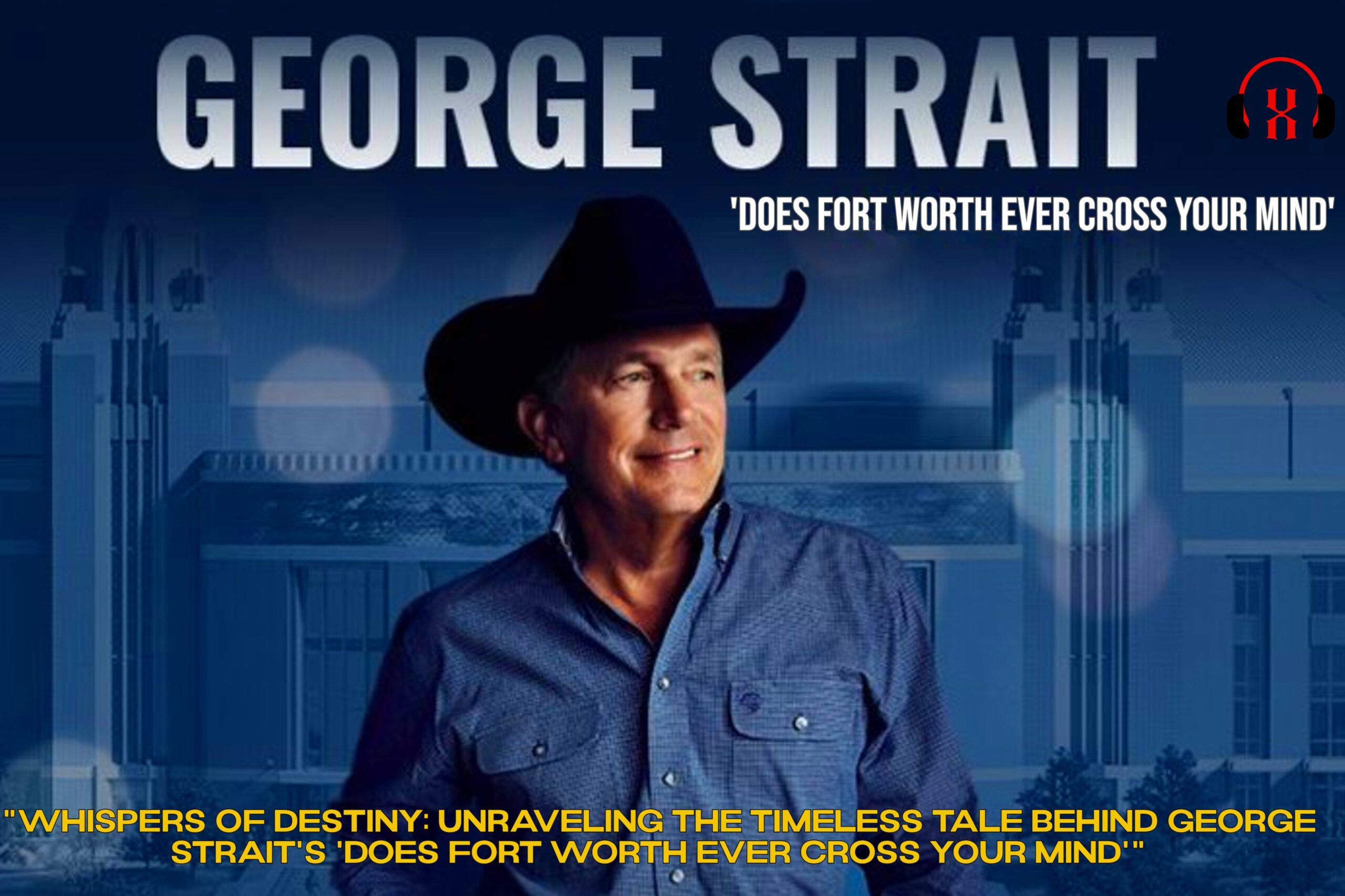 “Whispers of Destiny: Unraveling the Timeless Tale Behind George Strait’s ‘Does Fort Worth Ever Cross Your Mind'”