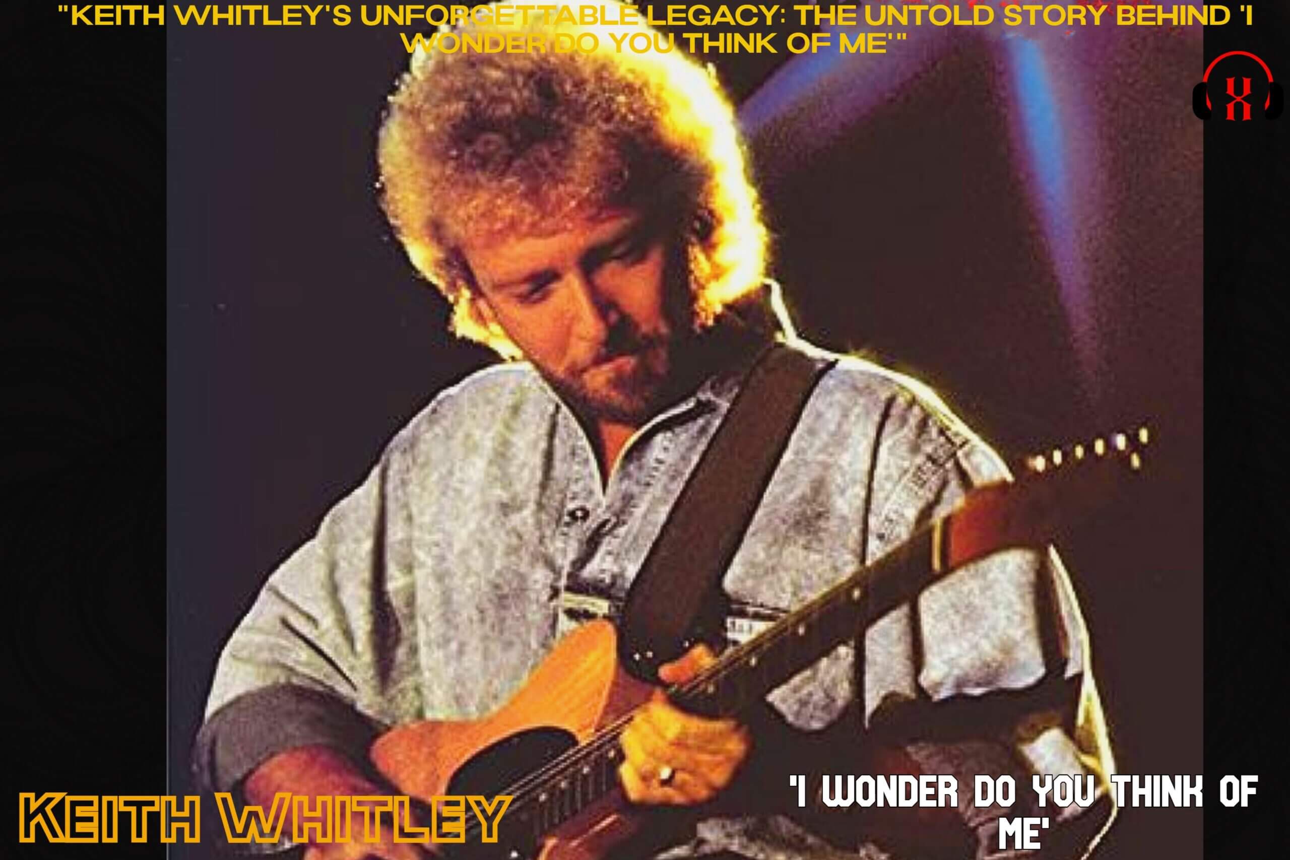 "Keith Whitley's Unforgettable Legacy: The Untold Story Behind 'I Wonder Do You Think Of Me'"
