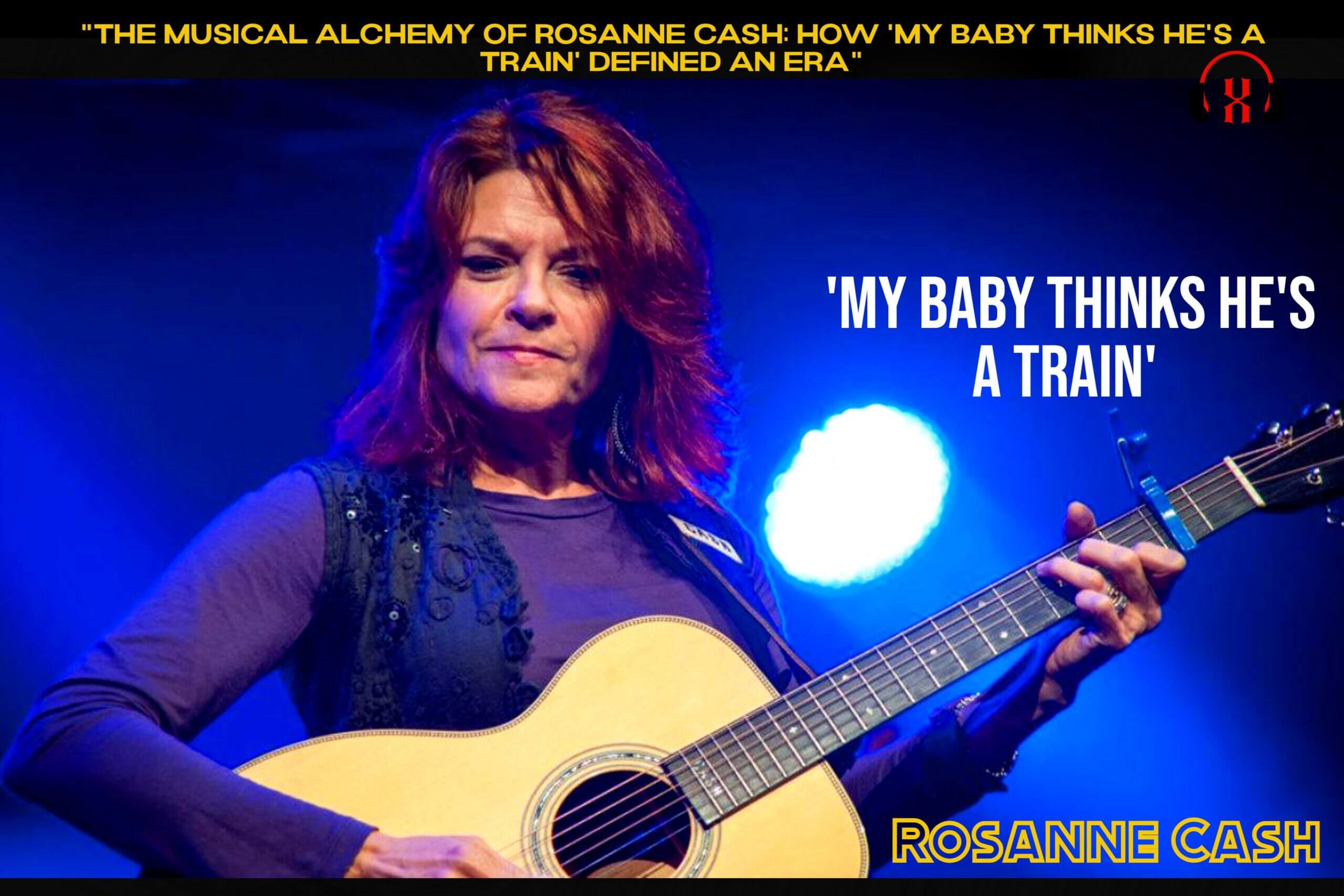 “The Musical Alchemy of Rosanne Cash: How ‘My Baby Thinks He’s A Train’ Defined an Era”