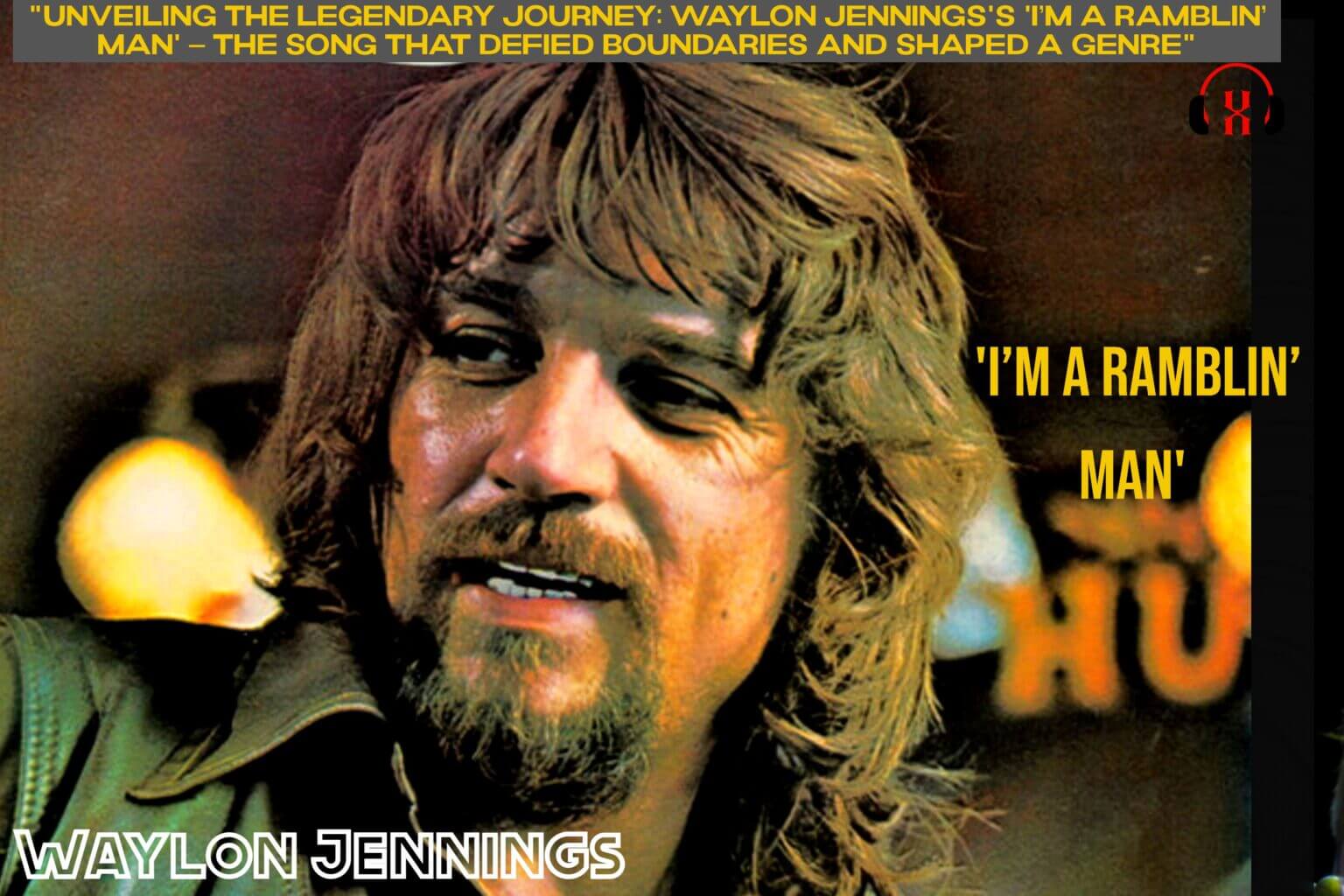 "Unveiling the Legendary Journey Waylon Jennings's 'I’m A Ramblin’ Man