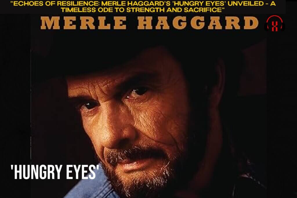 Echoes of Resilience Merle Haggard's Hungry Eyes Unveiled - A Timeless Ode to Strength and Sacrifice