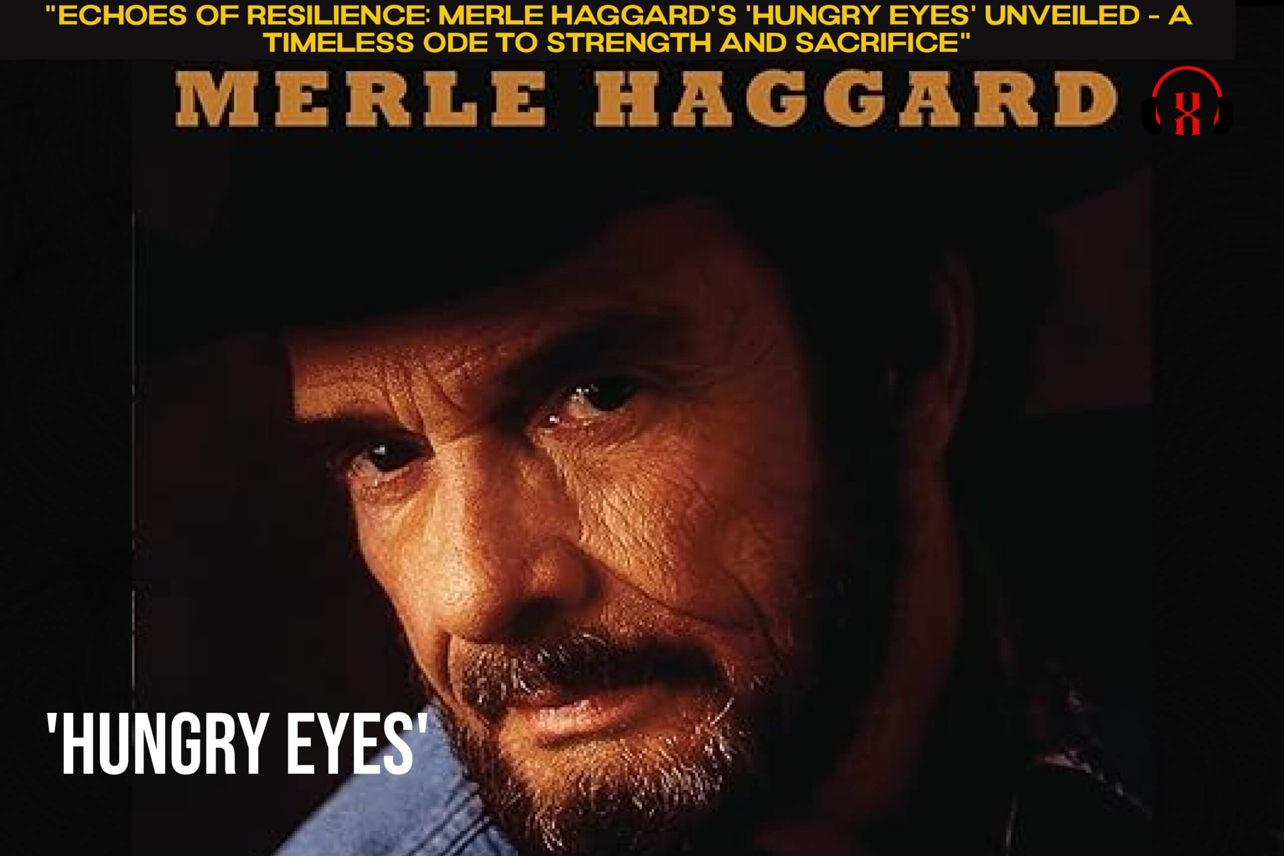 “Echoes of Resilience: Merle Haggard’s ‘Hungry Eyes’ Unveiled – A Timeless Ode to Strength and Sacrifice”