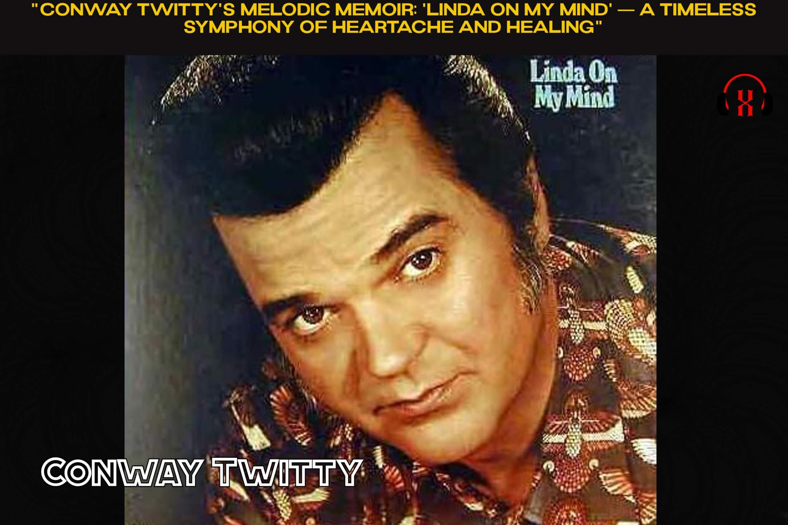 “Conway Twitty’s Melodic Memoir: ‘Linda on My Mind’ — A Timeless Symphony of Heartache and Healing”