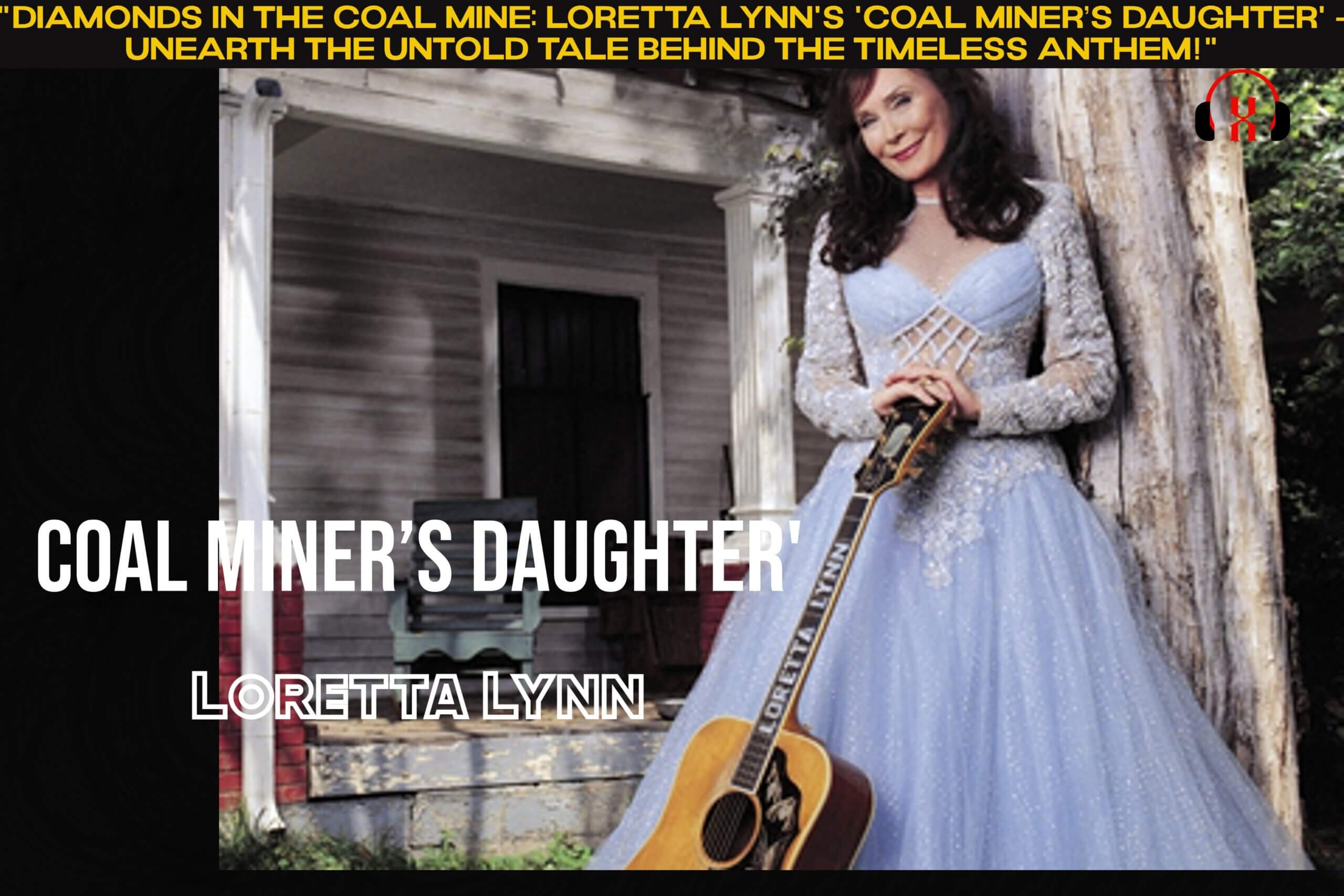“Diamonds in the Coal Mine: Loretta Lynn’s ‘Coal Miner’s Daughter’ – Unearth the Untold Tale Behind the Timeless Anthem!”