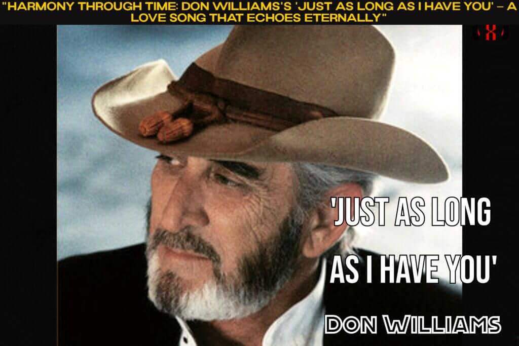 "Harmony Through Time: Don Williams's 'Just as Long as I Have You' – A Love Song That Echoes Eternally"