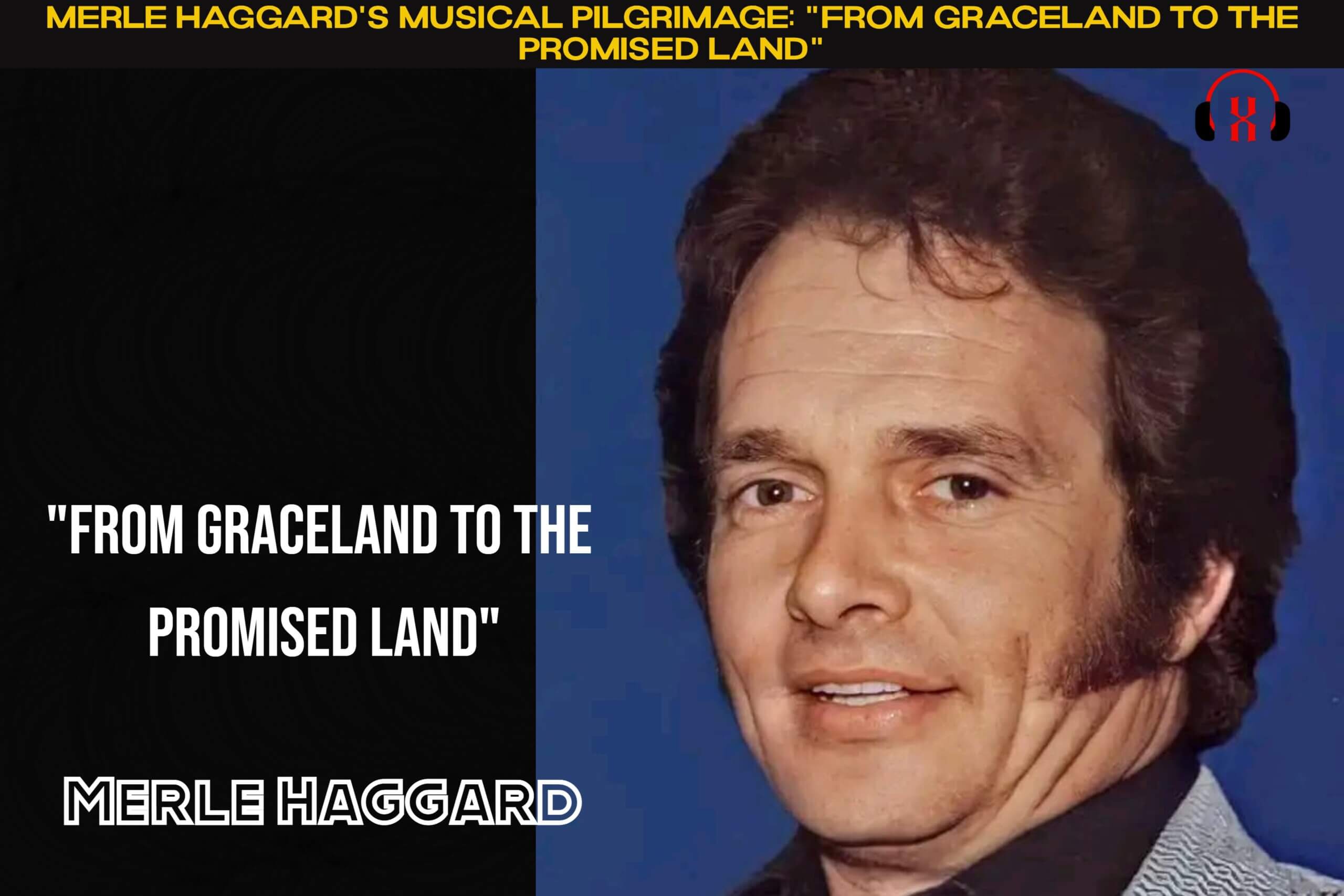 Merle Haggard's Musical Pilgrimage: "From Graceland to the Promised Land"