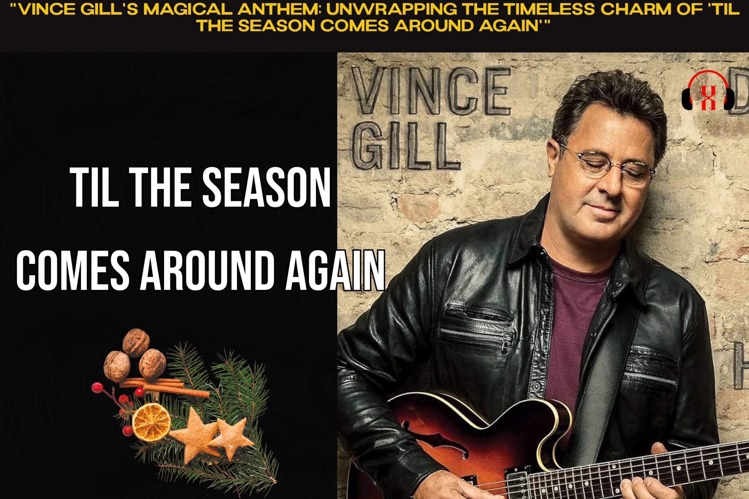 "Vince Gill's Magical Anthem: Unwrapping the Timeless Charm of 'Til the Season Comes Around Again'"