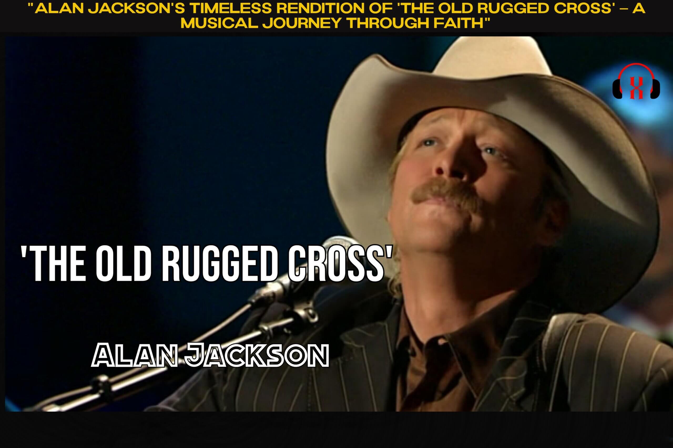 “Alan Jackson’s Timeless Rendition of ‘The Old Rugged Cross’ – A Musical Journey through Faith”