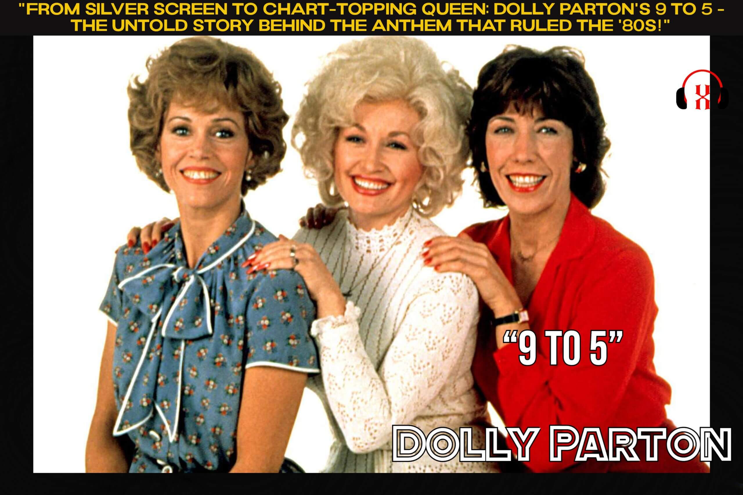 “From Silver Screen to Chart-Topping Queen: Dolly Parton’s 9 to 5 – The Untold Story Behind the Anthem That Ruled the ’80s!”
