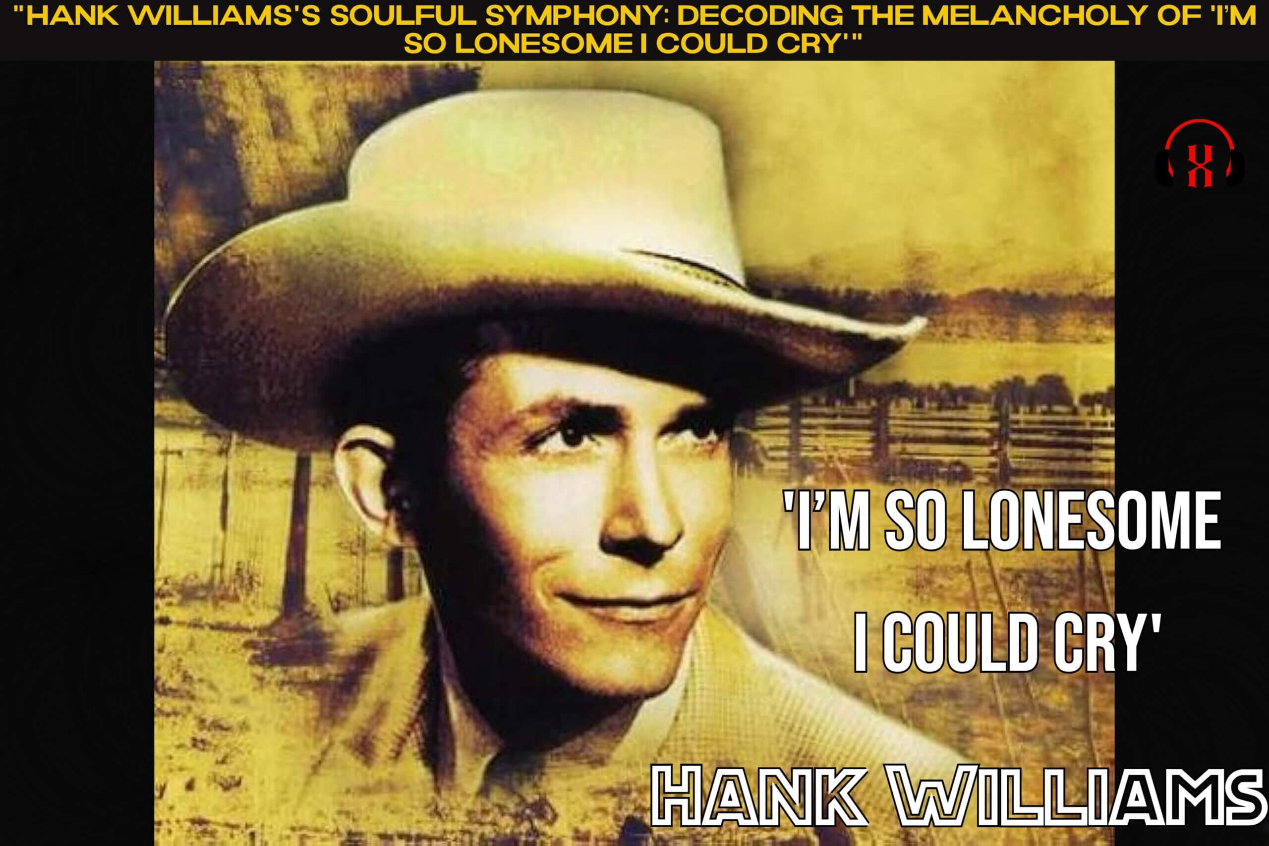"Hank Williams's Soulful Symphony: Decoding the Melancholy of 'I’m So Lonesome I Could Cry'"