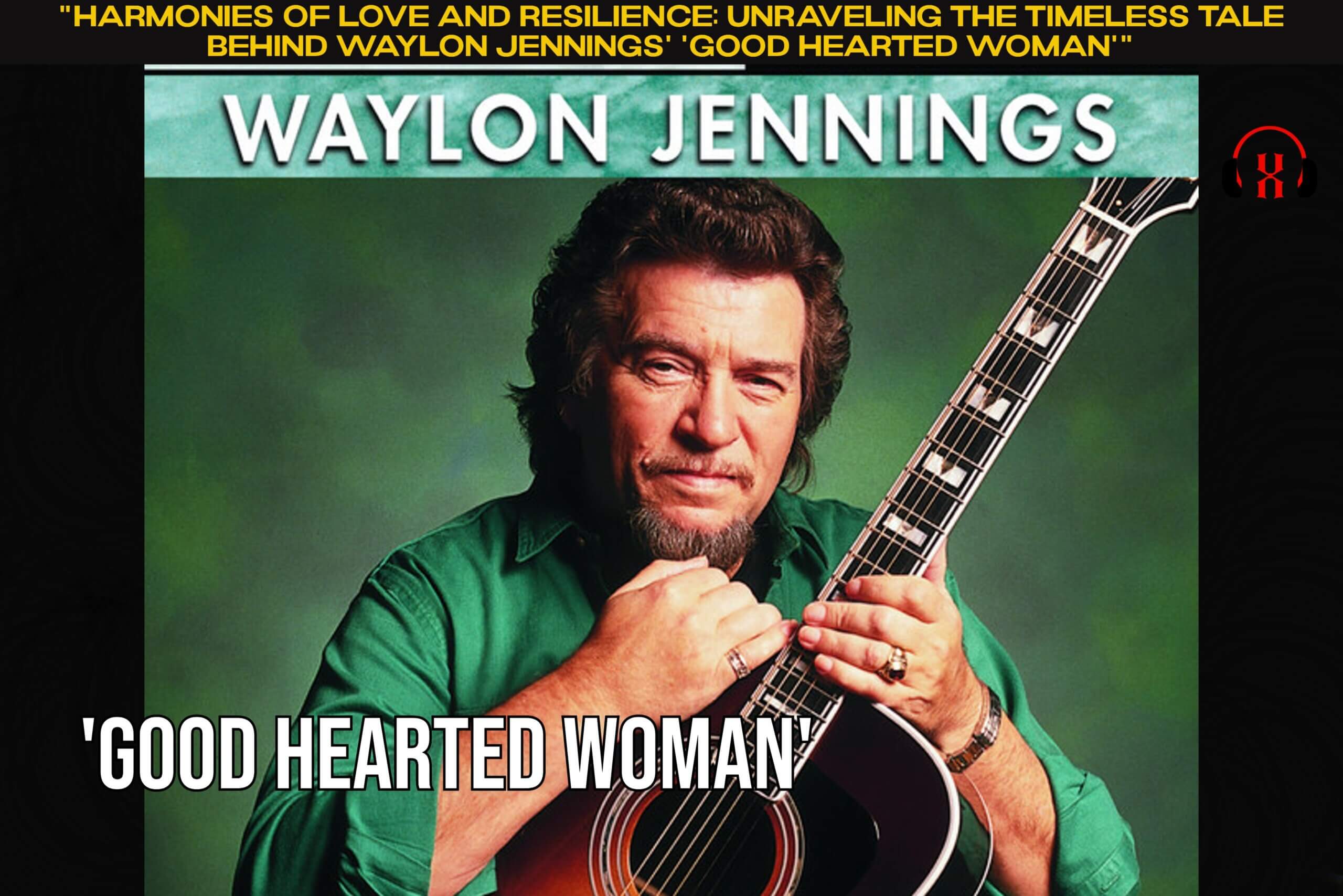 "Harmonies of Love and Resilience: Unraveling the Timeless Tale Behind Waylon Jennings' 'Good Hearted Woman'"