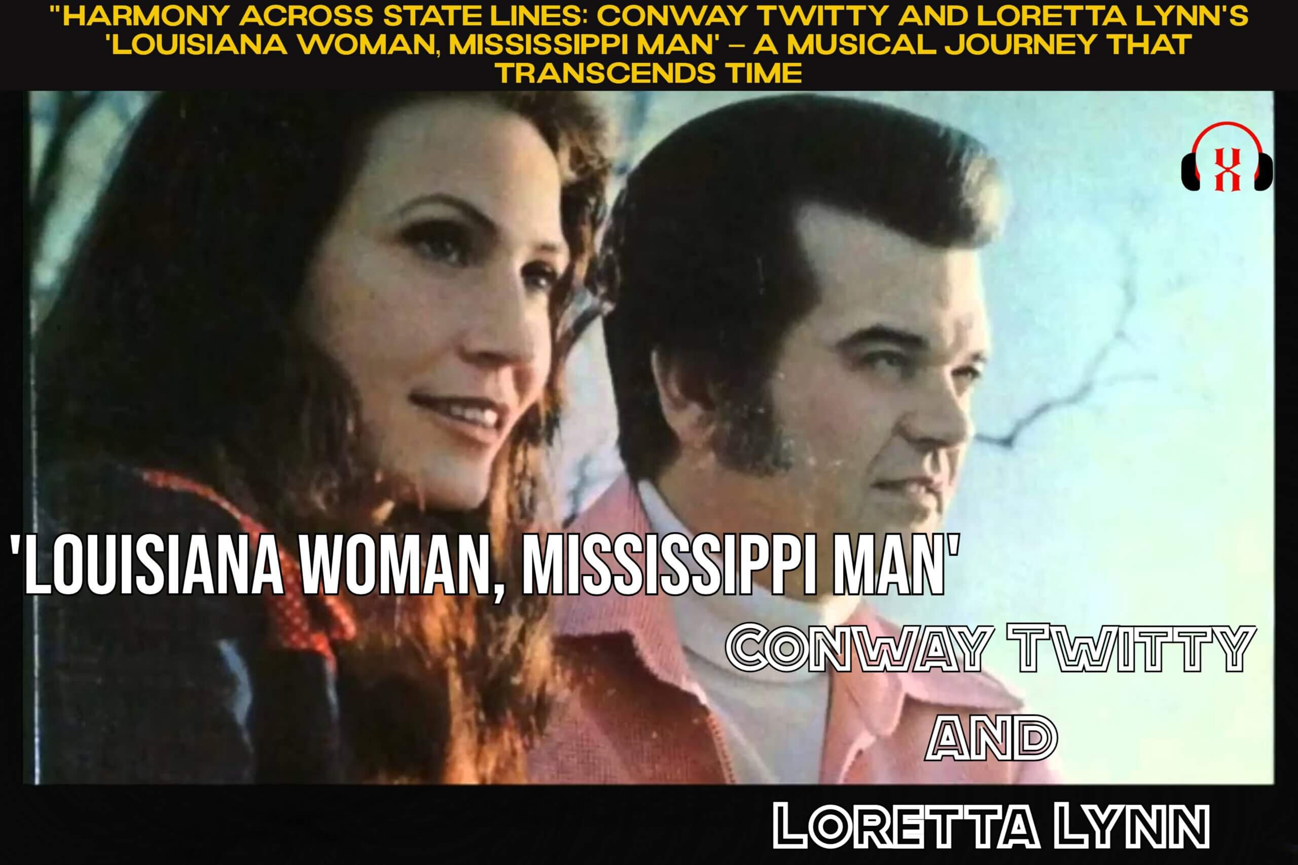 "Harmony Across State Lines: Conway Twitty and Loretta Lynn's 'Louisiana Woman, Mississippi Man' – A Musical Journey that Transcends Time