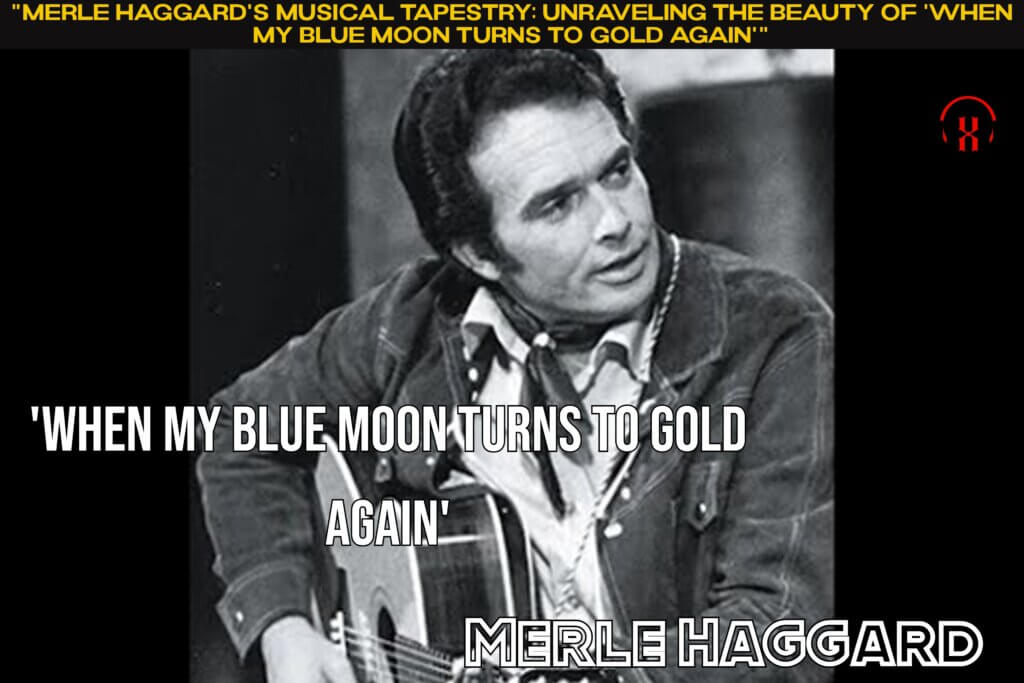 "Merle Haggard's Musical Tapestry: Unraveling the Beauty of 'When My Blue Moon Turns to Gold Again'"