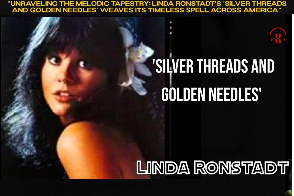"Unraveling the Melodic Tapestry: Linda Ronstadt's 'Silver Threads and Golden Needles' Weaves Its Timeless Spell Across America"