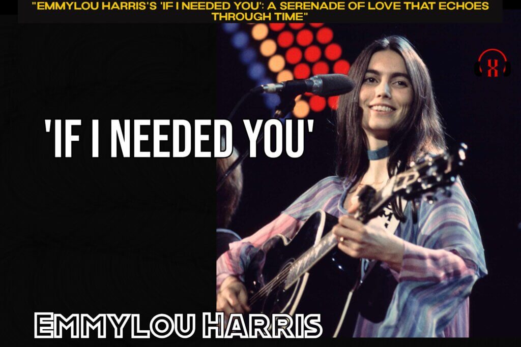 "Emmylou Harris's 'If I Needed You': A Serenade of Love That Echoes Through Time"