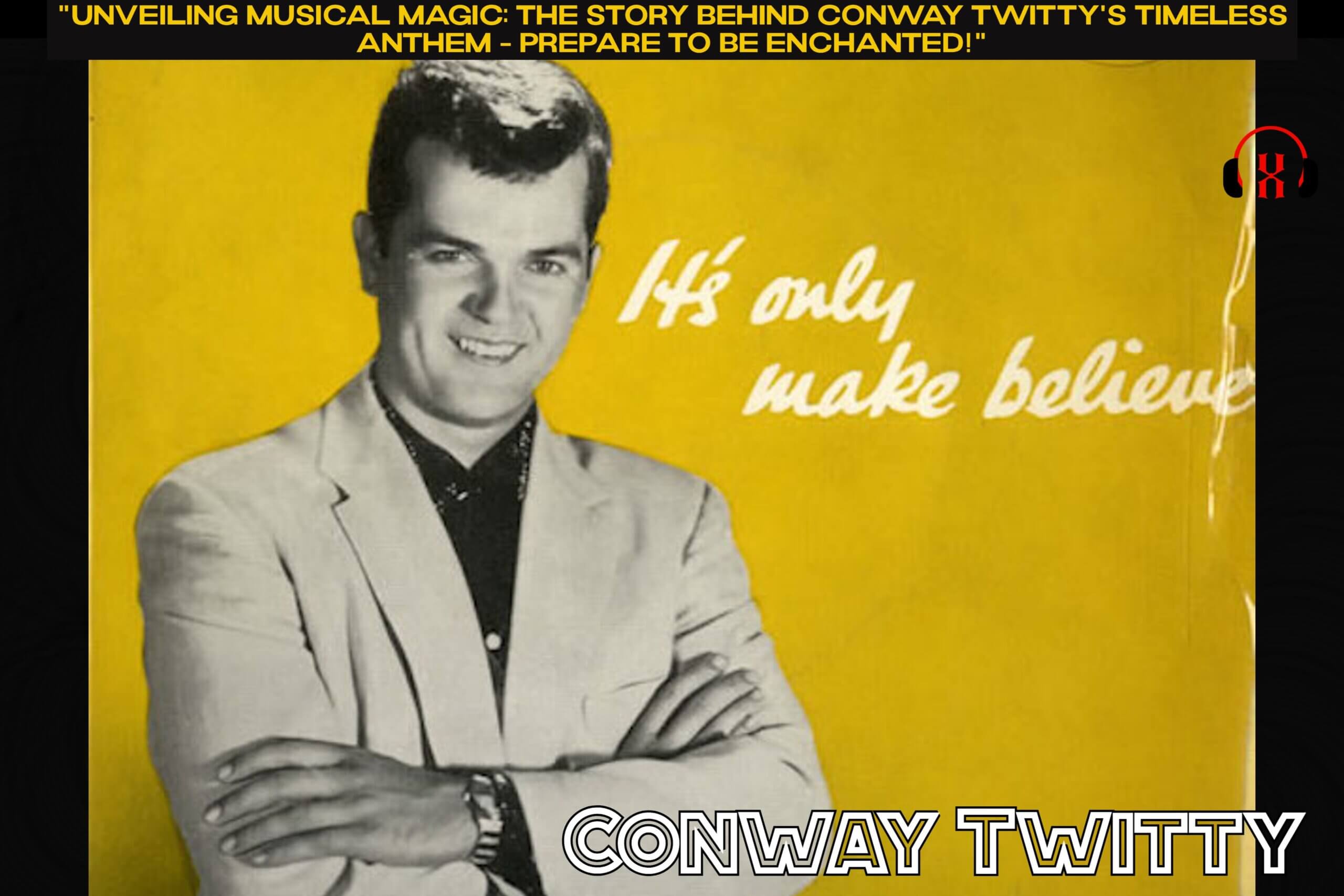 "Unveiling Musical Magic: The Story Behind Conway Twitty's Timeless Anthem - Prepare to Be Enchanted!"