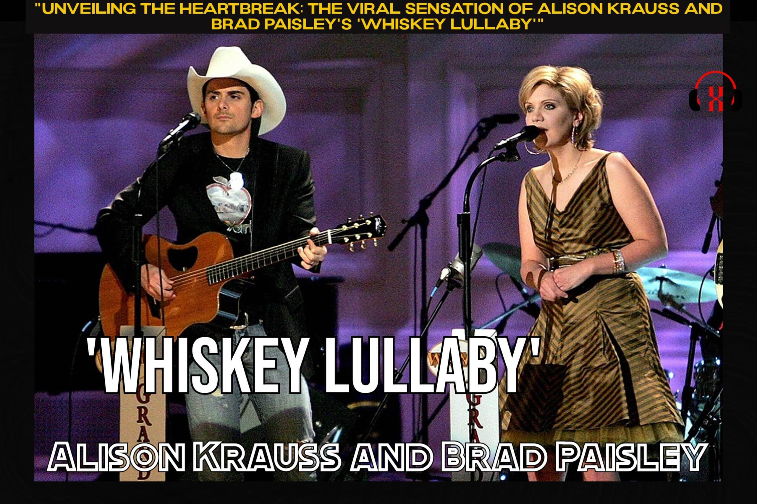 "Unveiling the Heartbreak: The Viral Sensation of Alison Krauss and Brad Paisley's 'Whiskey Lullaby'"
