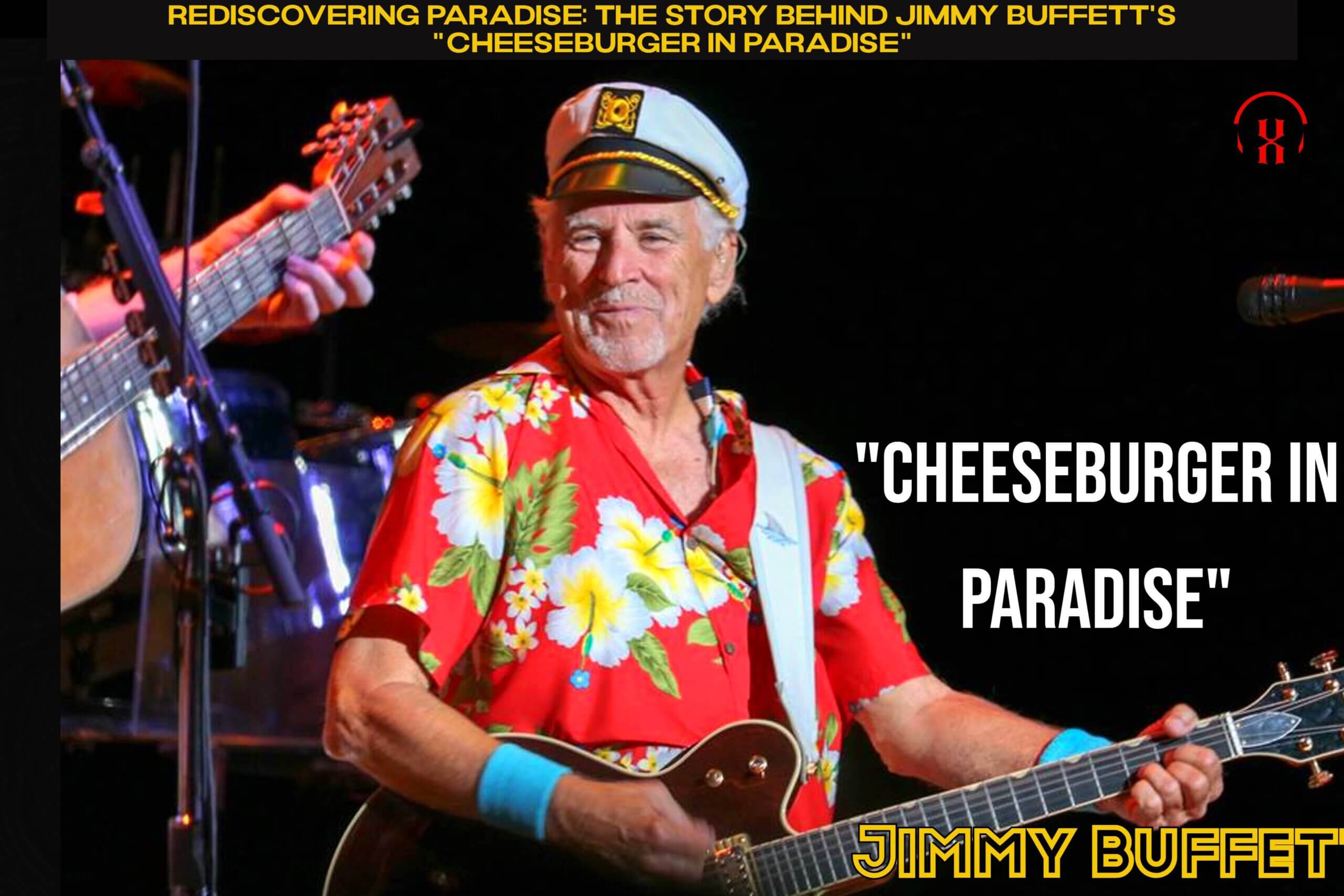 Rediscovering Paradise: The Story Behind Jimmy Buffett’s “Cheeseburger in Paradise”